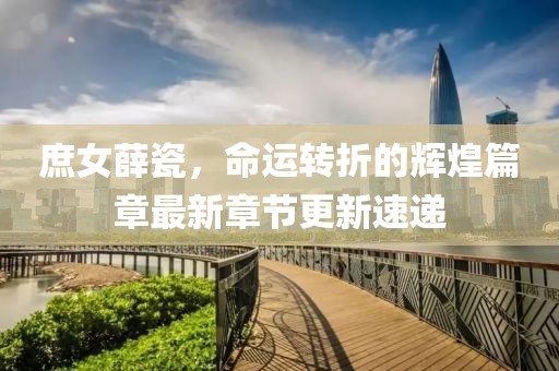 庶女薛瓷，命運轉(zhuǎn)折的輝煌篇章最新章節(jié)更新速遞