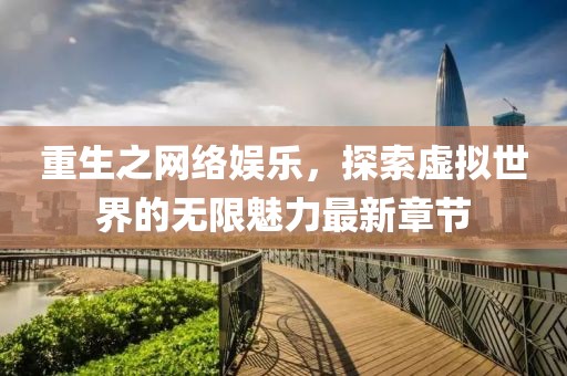 重生之網(wǎng)絡(luò)娛樂，探索虛擬世界的無限魅力最新章節(jié)