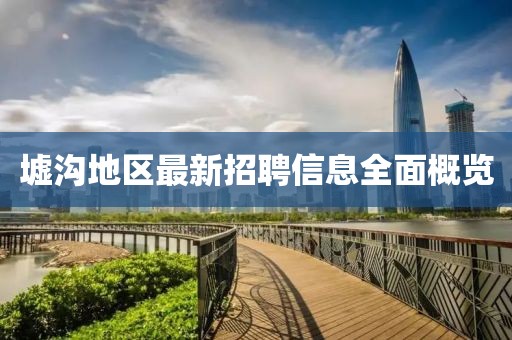 墟溝地區(qū)最新招聘信息全面概覽