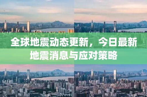 全球地震動態(tài)更新，今日最新地震消息與應(yīng)對策略