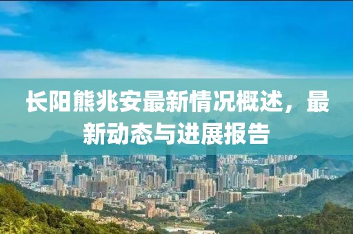 長陽熊兆安最新情況概述，最新動態(tài)與進(jìn)展報告