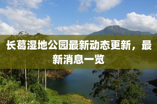 長葛濕地公園最新動態(tài)更新，最新消息一覽