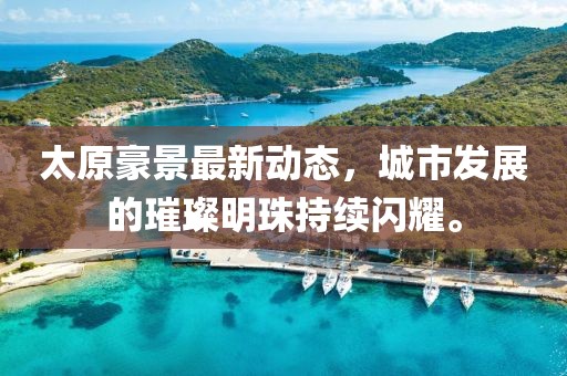 太原豪景最新動態(tài)，城市發(fā)展的璀璨明珠持續(xù)閃耀。