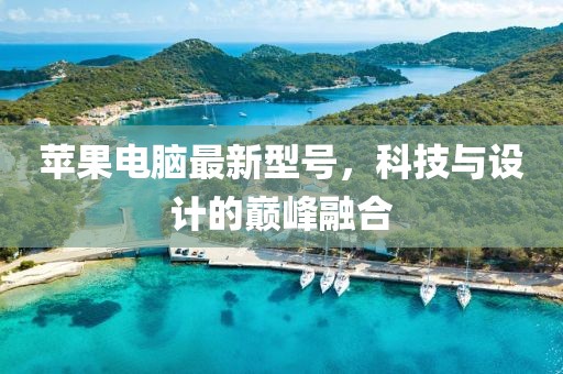 蘋果電腦最新型號(hào)，科技與設(shè)計(jì)的巔峰融合