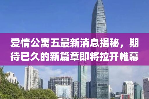 愛情公寓五最新消息揭秘，期待已久的新篇章即將拉開帷幕