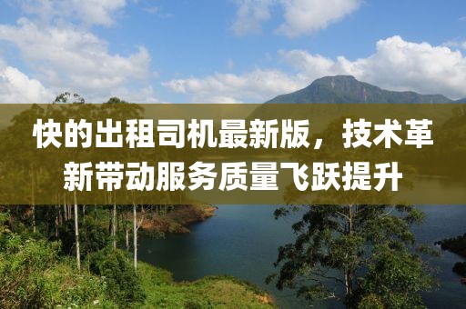 快的出租司機(jī)最新版，技術(shù)革新帶動(dòng)服務(wù)質(zhì)量飛躍提升