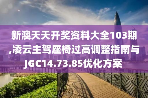 新澳天天開(kāi)獎(jiǎng)資料大全103期,凌云主駕座椅過(guò)高調(diào)整指南與JGC14.73.85優(yōu)化方案