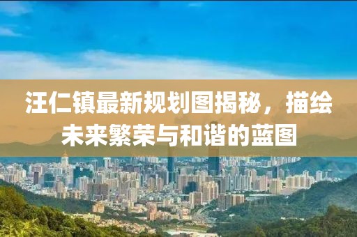 汪仁鎮(zhèn)最新規(guī)劃圖揭秘，描繪未來繁榮與和諧的藍圖