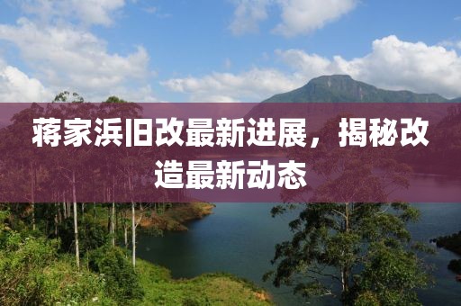 蔣家浜舊改最新進(jìn)展，揭秘改造最新動(dòng)態(tài)