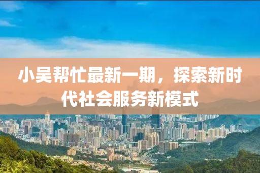 小吳幫忙最新一期，探索新時代社會服務(wù)新模式
