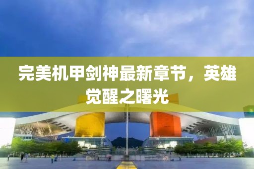 完美機甲劍神最新章節(jié)，英雄覺醒之曙光