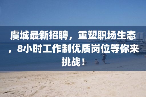 虞城最新招聘，重塑職場生態(tài)，8小時(shí)工作制優(yōu)質(zhì)崗位等你來挑戰(zhàn)！