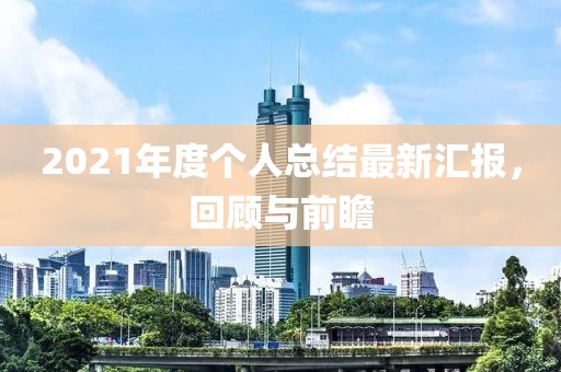 2021年度個(gè)人總結(jié)最新匯報(bào)，回顧與前瞻