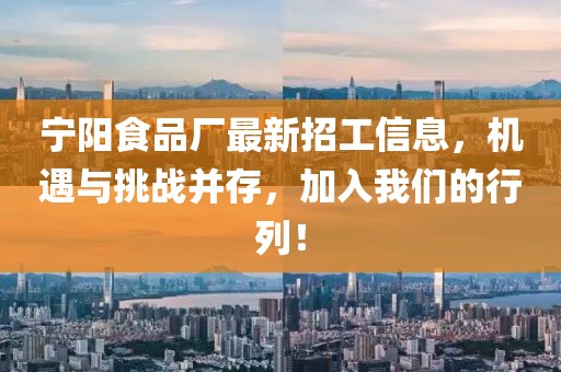寧陽食品廠最新招工信息，機遇與挑戰(zhàn)并存，加入我們的行列！