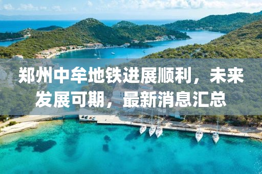 鄭州中牟地鐵進(jìn)展順利，未來發(fā)展可期，最新消息匯總