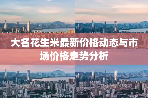 大名花生米最新價(jià)格動(dòng)態(tài)與市場價(jià)格走勢分析