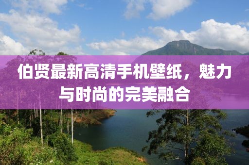 伯賢最新高清手機壁紙，魅力與時尚的完美融合