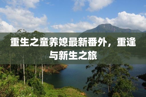 重生之童養(yǎng)媳最新番外，重逢與新生之旅