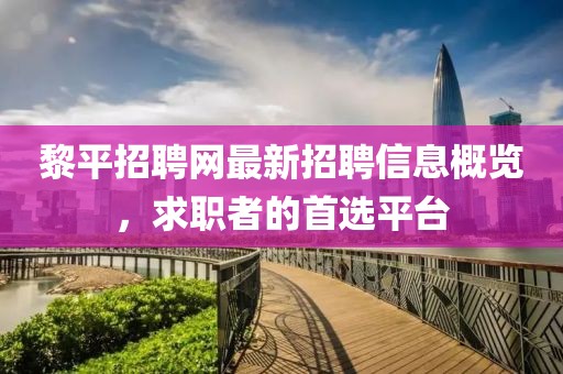 黎平招聘網(wǎng)最新招聘信息概覽，求職者的首選平臺