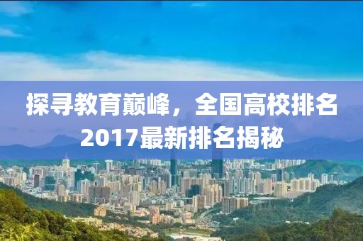探尋教育巔峰，全國(guó)高校排名2017最新排名揭秘
