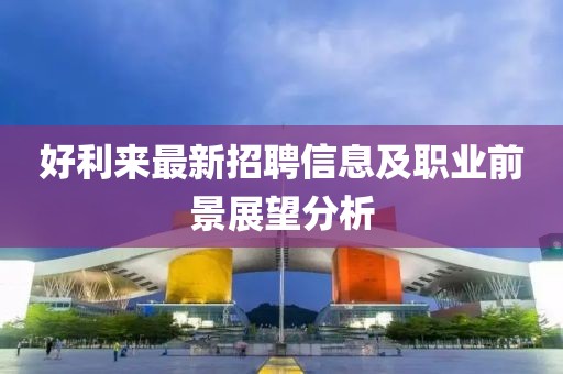 好利來最新招聘信息及職業(yè)前景展望分析