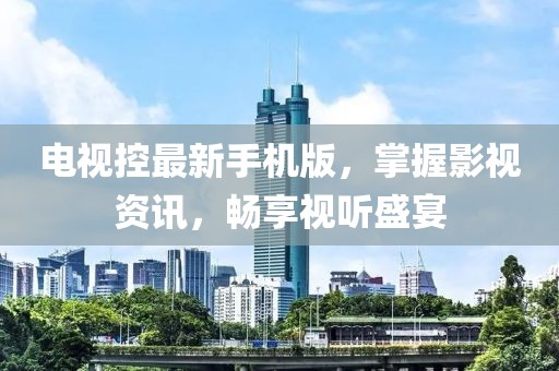 電視控最新手機(jī)版，掌握影視資訊，暢享視聽盛宴