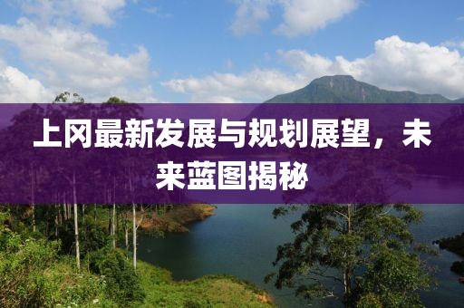 上岡最新發(fā)展與規(guī)劃展望，未來(lái)藍(lán)圖揭秘