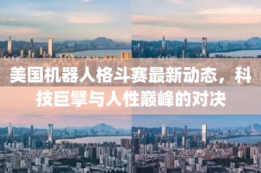 美國機器人格斗賽最新動態(tài)，科技巨擘與人性巔峰的對決