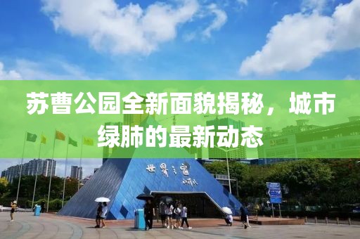 蘇曹公園全新面貌揭秘，城市綠肺的最新動(dòng)態(tài)