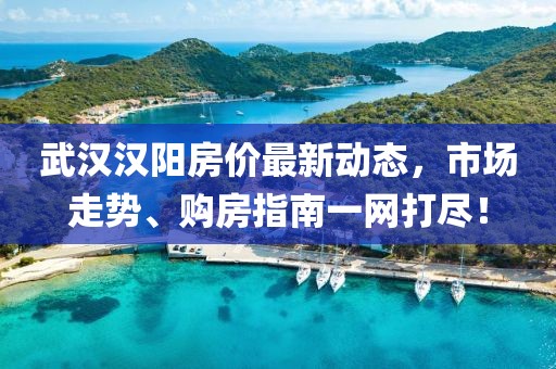 武漢漢陽房價(jià)最新動(dòng)態(tài)，市場走勢、購房指南一網(wǎng)打盡！