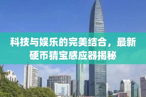 科技與娛樂的完美結(jié)合，最新硬幣猜寶感應(yīng)器揭秘