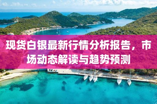 現(xiàn)貨白銀最新行情分析報告，市場動態(tài)解讀與趨勢預(yù)測