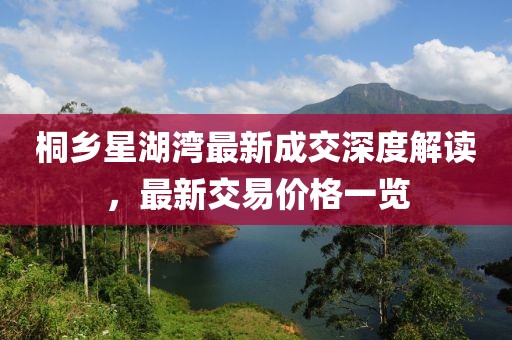 桐鄉(xiāng)星湖灣最新成交深度解讀，最新交易價格一覽