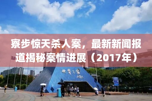 寮步驚天殺人案，最新新聞報道揭秘案情進(jìn)展（2017年）