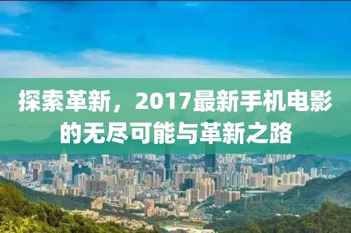 探索革新，2017最新手機電影的無盡可能與革新之路