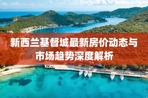 新西蘭基督城最新房價動態(tài)與市場趨勢深度解析