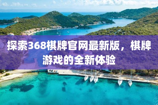 探索368棋牌官網(wǎng)最新版，棋牌游戲的全新體驗