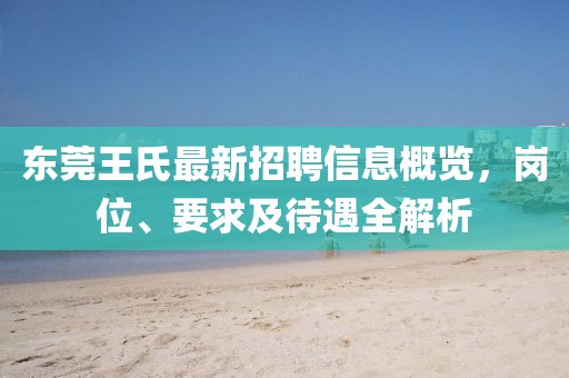 東莞王氏最新招聘信息概覽，崗位、要求及待遇全解析
