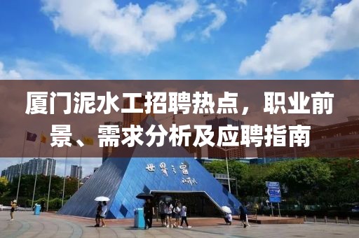 廈門泥水工招聘熱點，職業(yè)前景、需求分析及應(yīng)聘指南