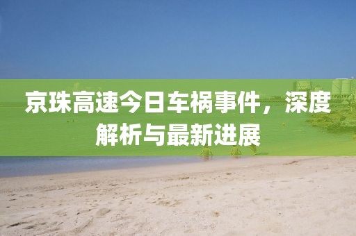 京珠高速今日車禍?zhǔn)录?，深度解析與最新進(jìn)展