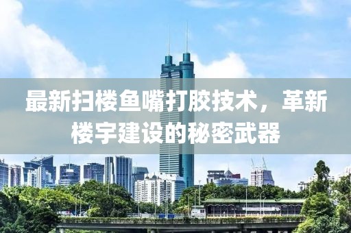最新掃樓魚嘴打膠技術，革新樓宇建設的秘密武器