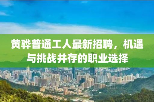 黃驊普通工人最新招聘，機(jī)遇與挑戰(zhàn)并存的職業(yè)選擇