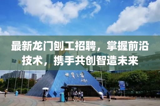 最新龍門(mén)刨工招聘，掌握前沿技術(shù)，攜手共創(chuàng)智造未來(lái)