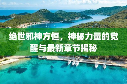 絕世邪神方恒，神秘力量的覺醒與最新章節(jié)揭秘