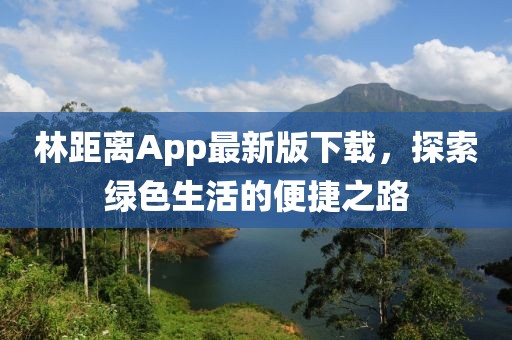林距離App最新版下載，探索綠色生活的便捷之路