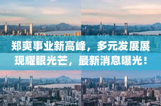 鄭爽事業(yè)新高峰，多元發(fā)展展現(xiàn)耀眼光芒，最新消息曝光！