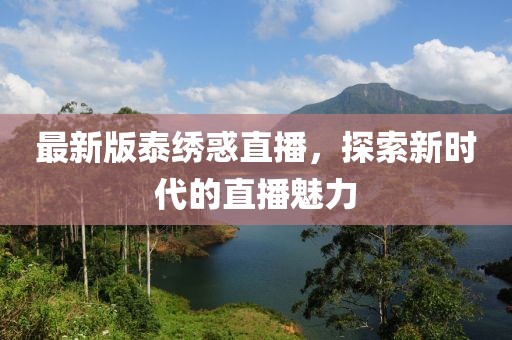 最新版泰繡惑直播，探索新時代的直播魅力