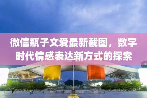 微信瓶子文愛最新截圖，數(shù)字時(shí)代情感表達(dá)新方式的探索