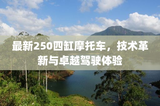 最新250四缸摩托車，技術(shù)革新與卓越駕駛體驗(yàn)