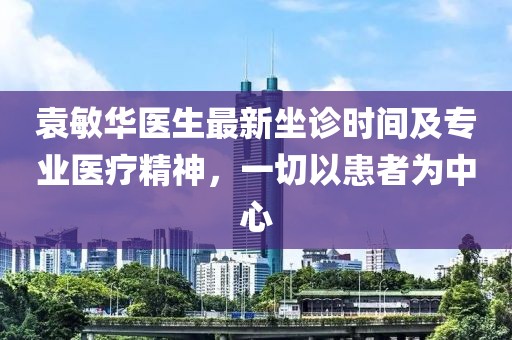 袁敏華醫(yī)生最新坐診時(shí)間及專業(yè)醫(yī)療精神，一切以患者為中心